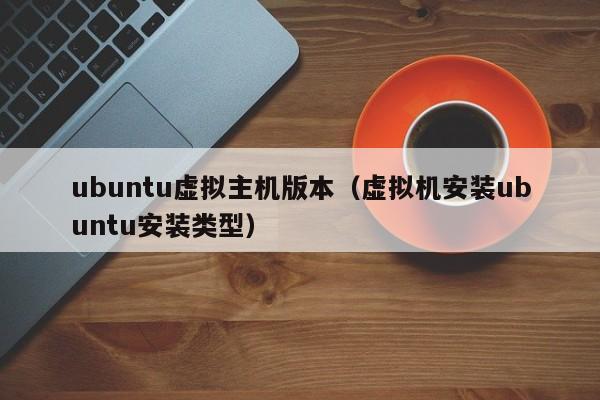 ubuntu虛擬主機版本（虛擬機安裝ubuntu安裝類型）