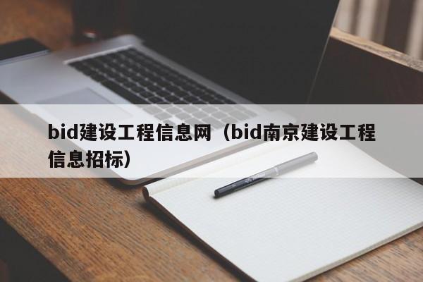 bid建設(shè)工程信息網(wǎng)（bid南京建設(shè)工程信息招標(biāo)）
