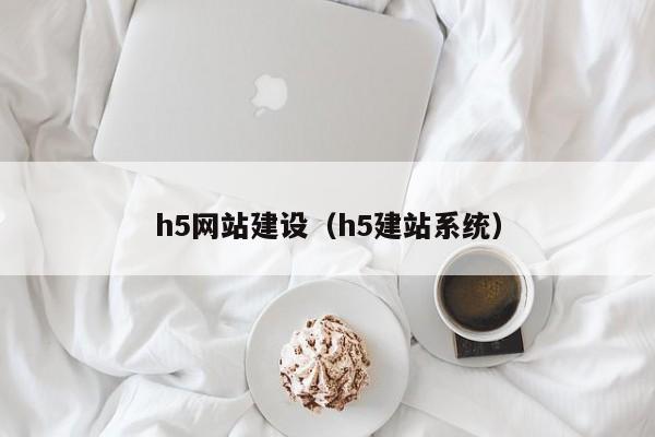 h5網(wǎng)站建設(shè)（h5建站系統(tǒng)）
