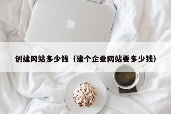 創(chuàng)建網(wǎng)站多少錢（建個(gè)企業(yè)網(wǎng)站要多少錢）