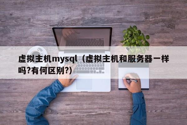 虛擬主機mysql（虛擬主機和服務(wù)器一樣嗎?有何區(qū)別?）
