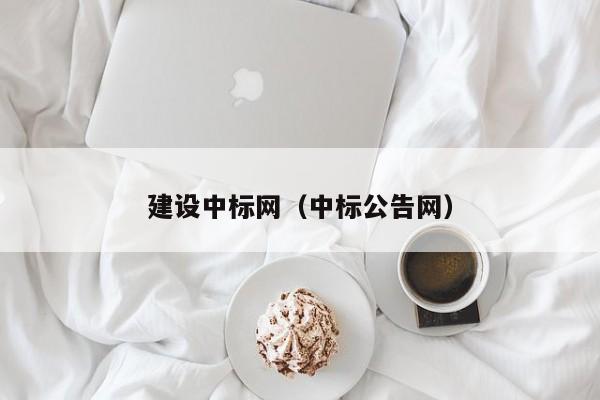 建設(shè)中標(biāo)網(wǎng)（中標(biāo)公告網(wǎng)）