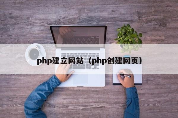 php建立網(wǎng)站（php創(chuàng)建網(wǎng)頁(yè)）