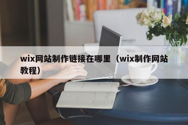 wix網(wǎng)站制作鏈接在哪里（wix制作網(wǎng)站教程）