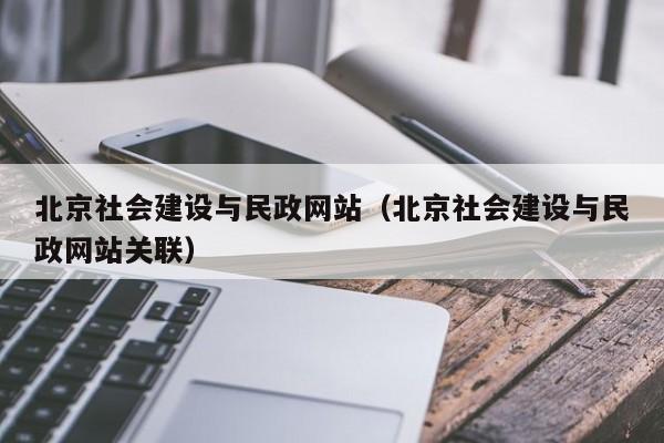 北京社會建設與民政網(wǎng)站（北京社會建設與民政網(wǎng)站關聯(lián)）