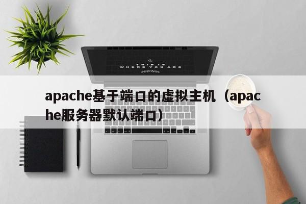 apache基于端口的虛擬主機（apache服務(wù)器默認(rèn)端口）