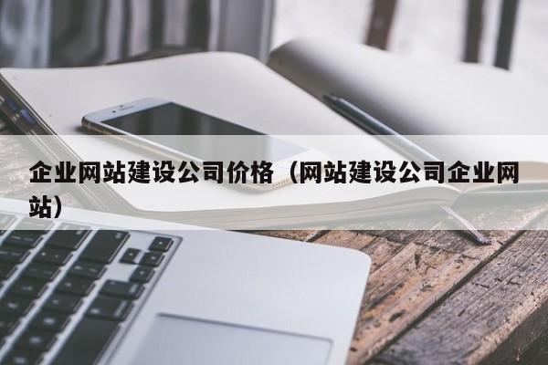 企業(yè)網站建設公司價格（網站建設公司企業(yè)網站）