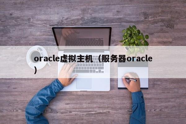 oracle虛擬主機(jī)（服務(wù)器oracle）