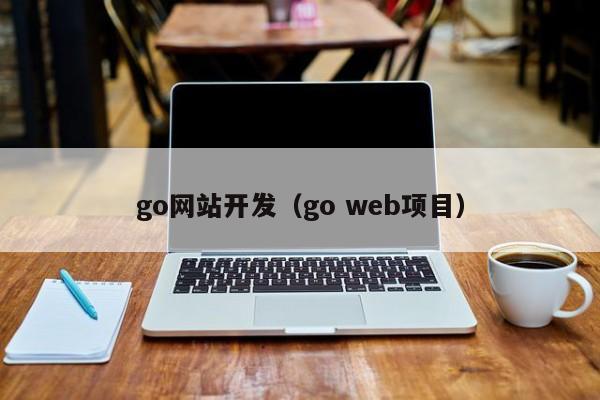go網(wǎng)站開發(fā)（go web項目）