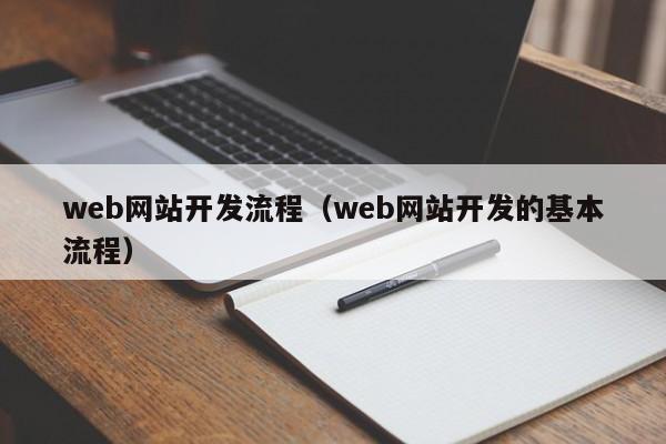 web網(wǎng)站開(kāi)發(fā)流程（web網(wǎng)站開(kāi)發(fā)的基本流程）