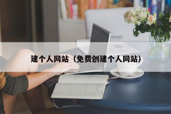 建個人網(wǎng)站（免費創(chuàng)建個人網(wǎng)站）