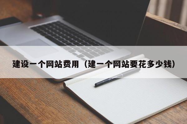 建設(shè)一個(gè)網(wǎng)站費(fèi)用（建一個(gè)網(wǎng)站要花多少錢）