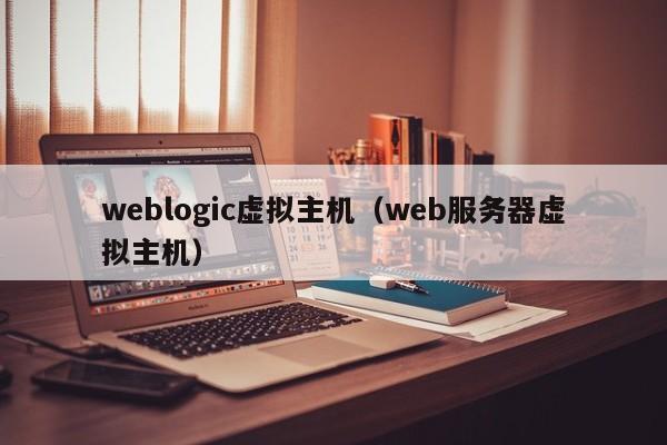 weblogic虛擬主機(jī)（web服務(wù)器虛擬主機(jī)）