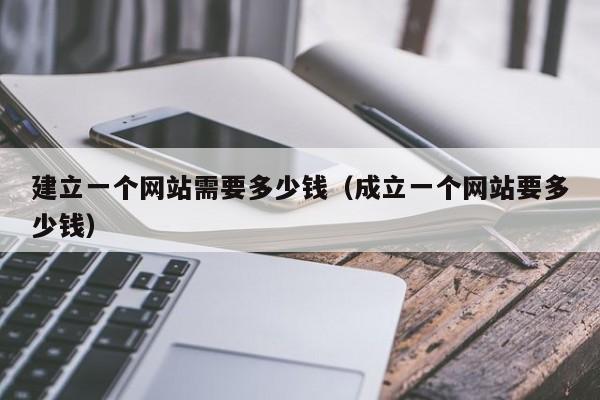 建立一個網(wǎng)站需要多少錢（成立一個網(wǎng)站要多少錢）