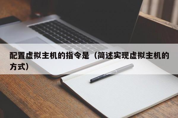 配置虛擬主機的指令是（簡述實現(xiàn)虛擬主機的方式）