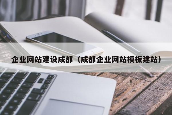 企業(yè)網(wǎng)站建設(shè)成都（成都企業(yè)網(wǎng)站模板建站）