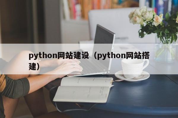 python網(wǎng)站建設(shè)（python網(wǎng)站搭建）