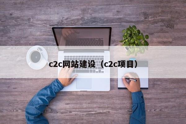 c2c網(wǎng)站建設(shè)（c2c項(xiàng)目）