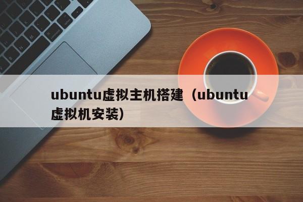 ubuntu虛擬主機搭建（ubuntu 虛擬機安裝）