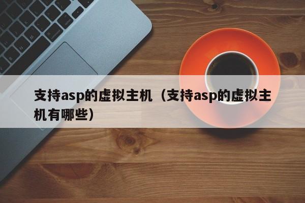 支持asp的虛擬主機(jī)（支持asp的虛擬主機(jī)有哪些）