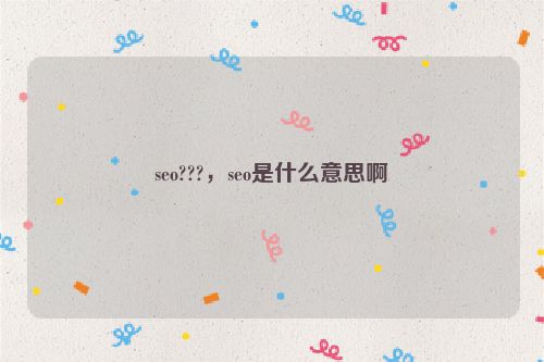 seo???，seo是什么意思啊
